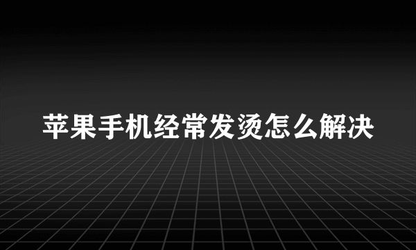 苹果手机经常发烫怎么解决