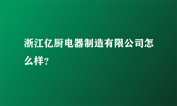 浙江亿厨电器制造有限公司怎么样？