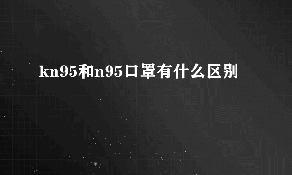 kn95和n95口罩有什么区别