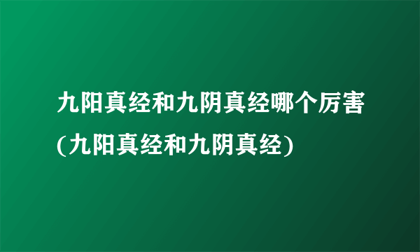 九阳真经和九阴真经哪个厉害(九阳真经和九阴真经)