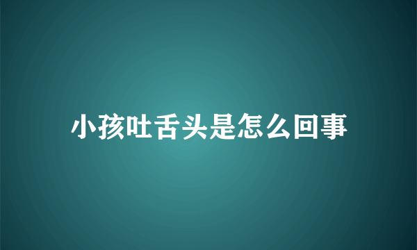 小孩吐舌头是怎么回事