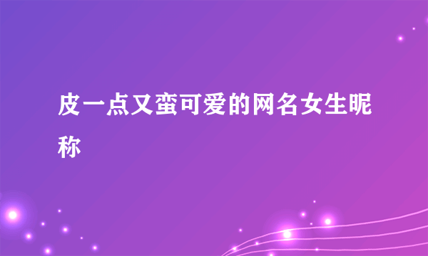 皮一点又蛮可爱的网名女生昵称