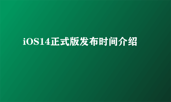 iOS14正式版发布时间介绍