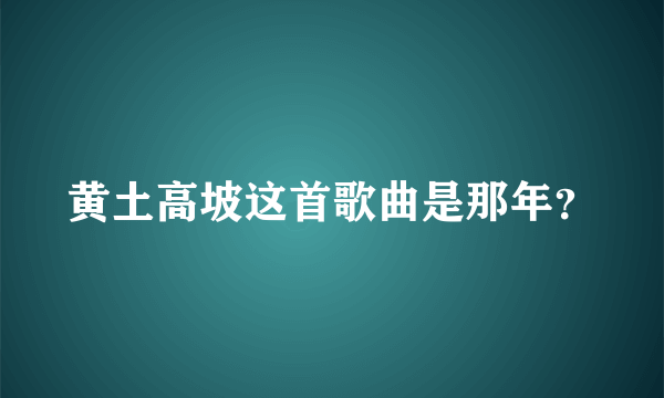 黄土高坡这首歌曲是那年？