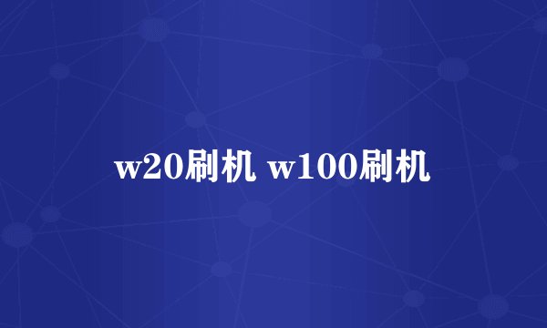 w20刷机 w100刷机