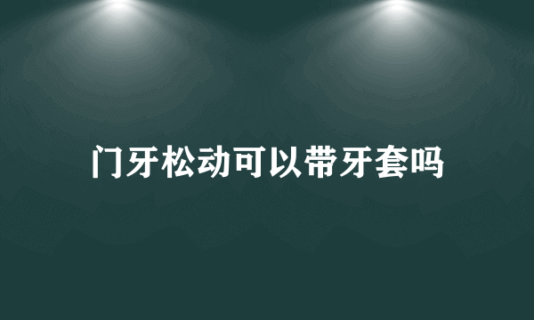 门牙松动可以带牙套吗