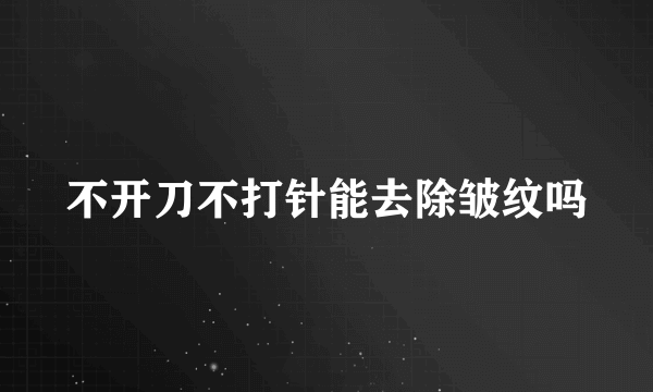 不开刀不打针能去除皱纹吗