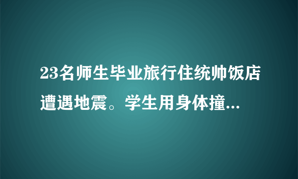 23名师生毕业旅行住统帅饭店遭遇地震。学生用身体撞门救老师，这事你怎么看？