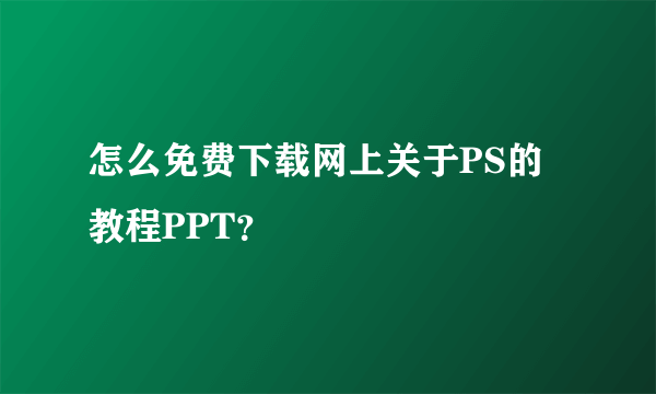 怎么免费下载网上关于PS的教程PPT？