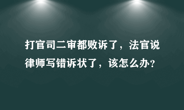 打官司二审都败诉了，法官说律师写错诉状了，该怎么办？