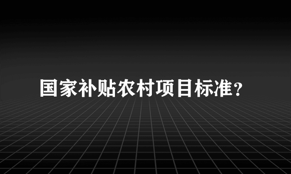 国家补贴农村项目标准？