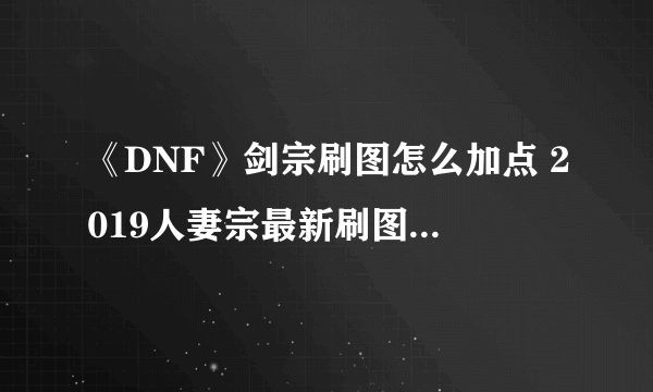 《DNF》剑宗刷图怎么加点 2019人妻宗最新刷图加点推荐