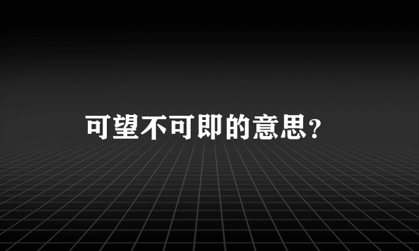 可望不可即的意思？