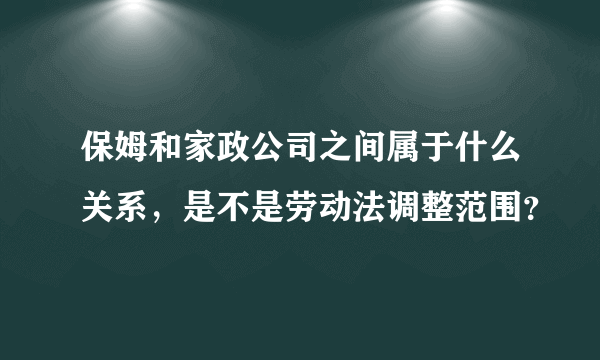 保姆和家政公司之间属于什么关系，是不是劳动法调整范围？