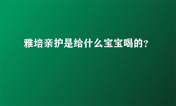 雅培亲护是给什么宝宝喝的？