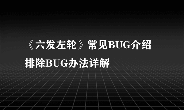 《六发左轮》常见BUG介绍 排除BUG办法详解