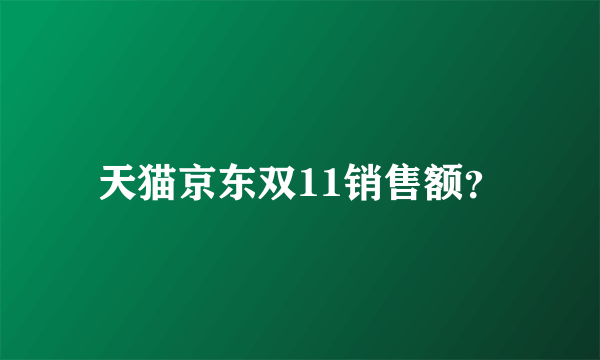 天猫京东双11销售额？