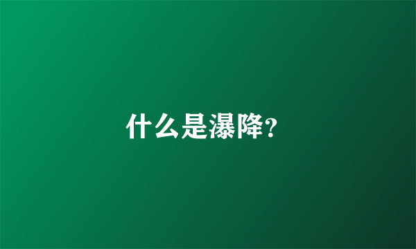 什么是瀑降？