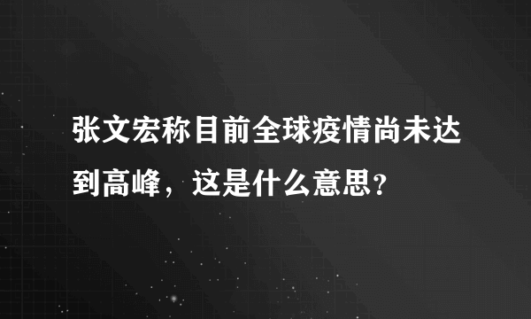 张文宏称目前全球疫情尚未达到高峰，这是什么意思？