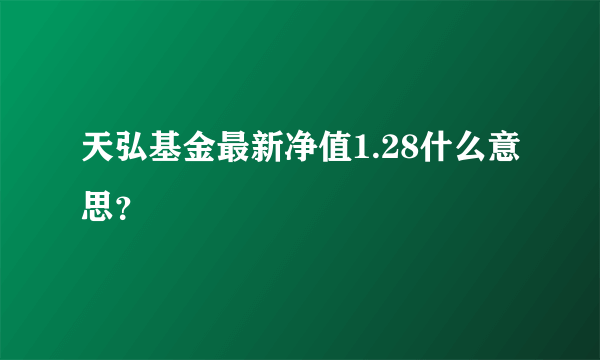 天弘基金最新净值1.28什么意思？