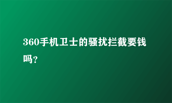 360手机卫士的骚扰拦截要钱吗？