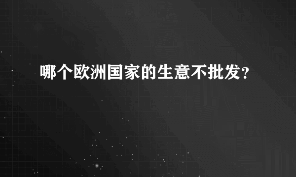 哪个欧洲国家的生意不批发？