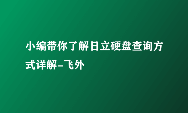 小编带你了解日立硬盘查询方式详解-飞外