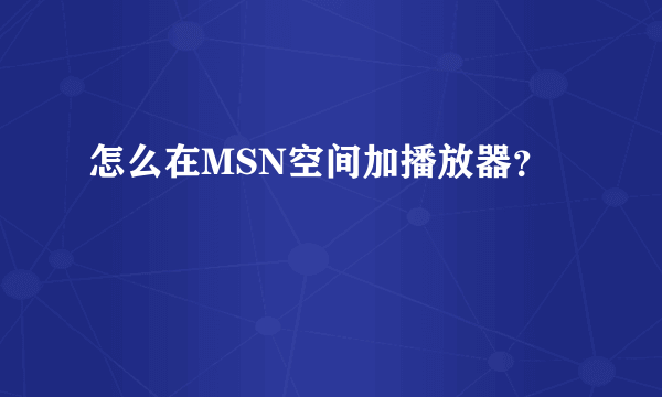 怎么在MSN空间加播放器？