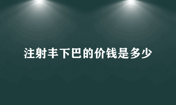 注射丰下巴的价钱是多少