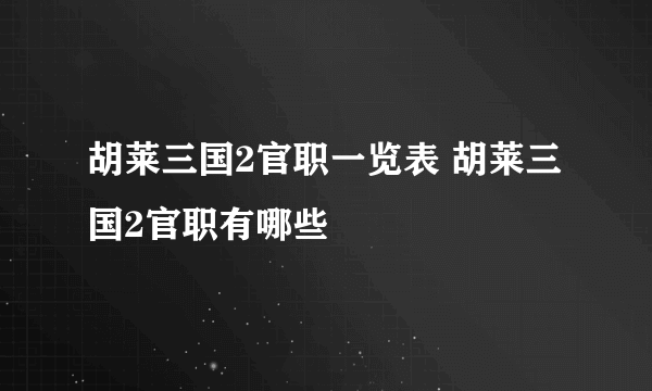 胡莱三国2官职一览表 胡莱三国2官职有哪些