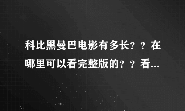 科比黑曼巴电影有多长？？在哪里可以看完整版的？？看到的都是几分钟的，真的是这么短的吗？？ 求解释。。