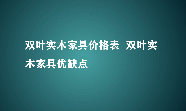 双叶实木家具价格表  双叶实木家具优缺点