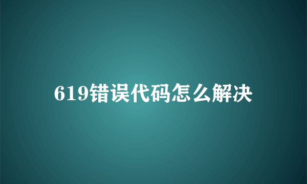 619错误代码怎么解决