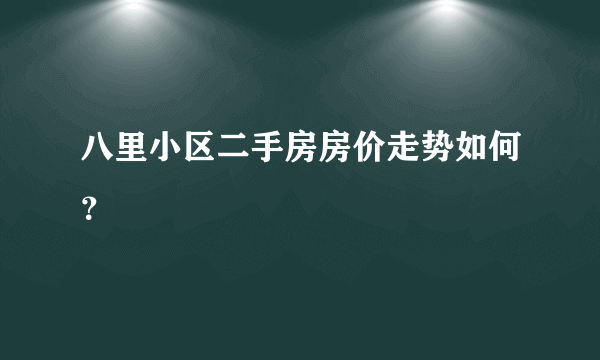 八里小区二手房房价走势如何？