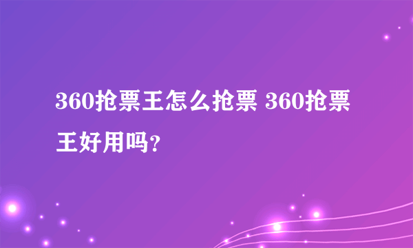 360抢票王怎么抢票 360抢票王好用吗？