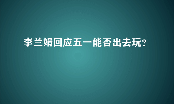 李兰娟回应五一能否出去玩？