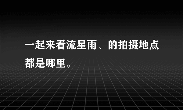 一起来看流星雨、的拍摄地点都是哪里。