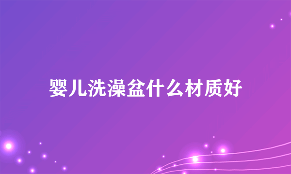 婴儿洗澡盆什么材质好