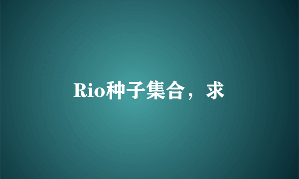 Rio种子集合，求