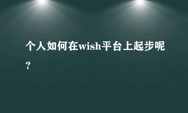 个人如何在wish平台上起步呢？