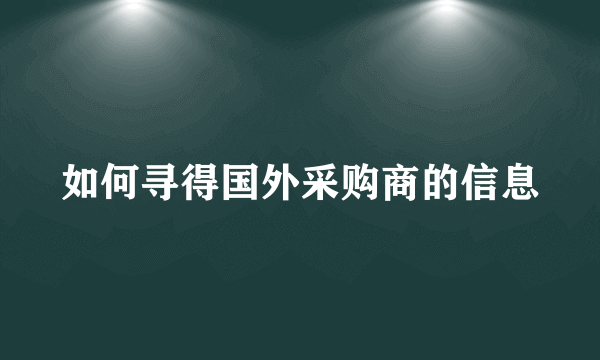 如何寻得国外采购商的信息