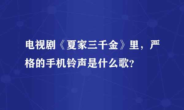 电视剧《夏家三千金》里，严格的手机铃声是什么歌？