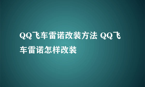 QQ飞车雷诺改装方法 QQ飞车雷诺怎样改装