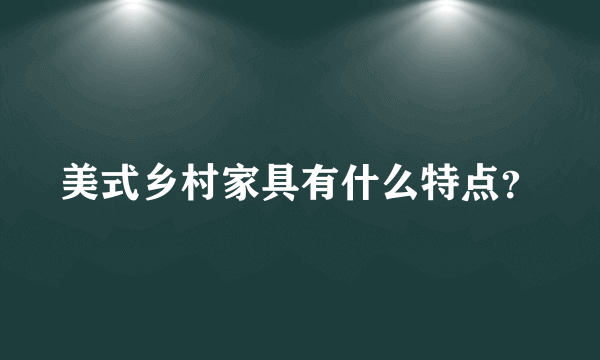 美式乡村家具有什么特点？