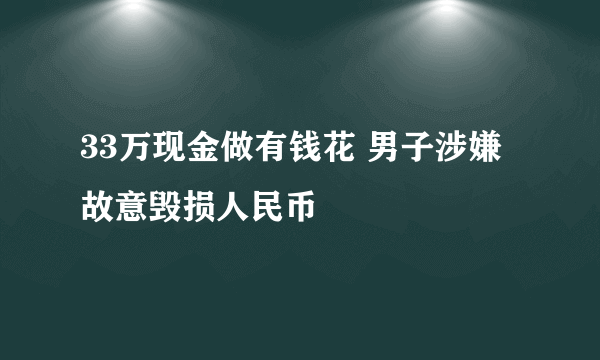 33万现金做有钱花 男子涉嫌故意毁损人民币