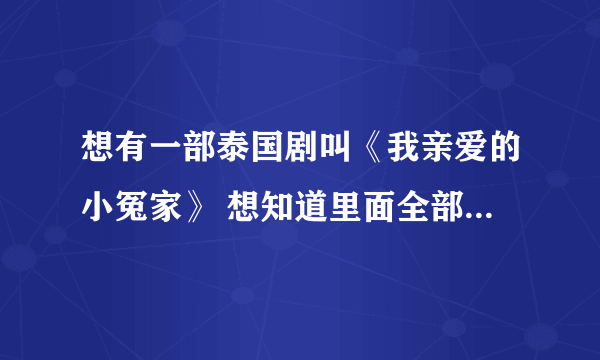 想有一部泰国剧叫《我亲爱的小冤家》 想知道里面全部歌曲的名字！谢谢