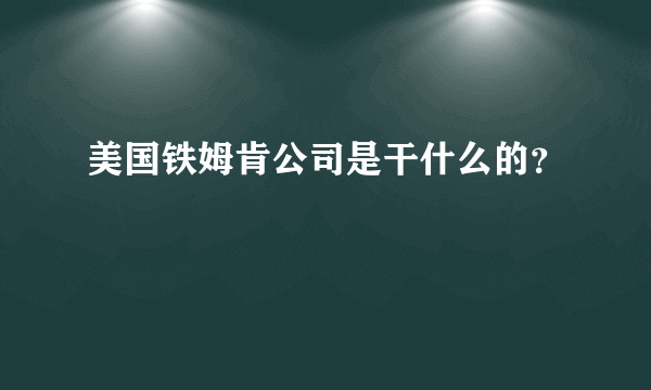 美国铁姆肯公司是干什么的？