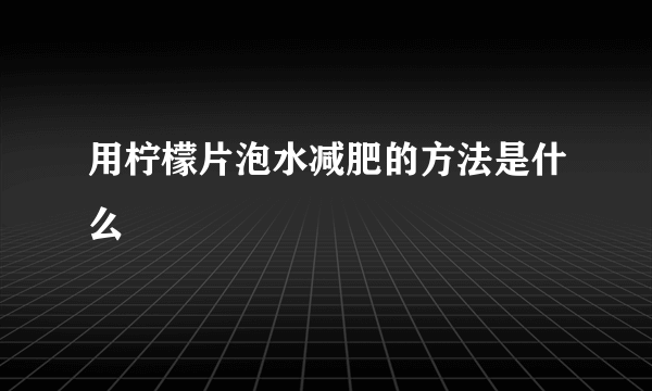 用柠檬片泡水减肥的方法是什么