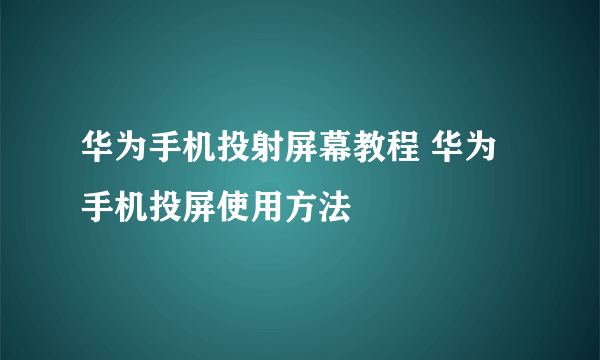 华为手机投射屏幕教程 华为手机投屏使用方法