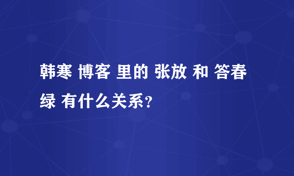 韩寒 博客 里的 张放 和 答春绿 有什么关系？